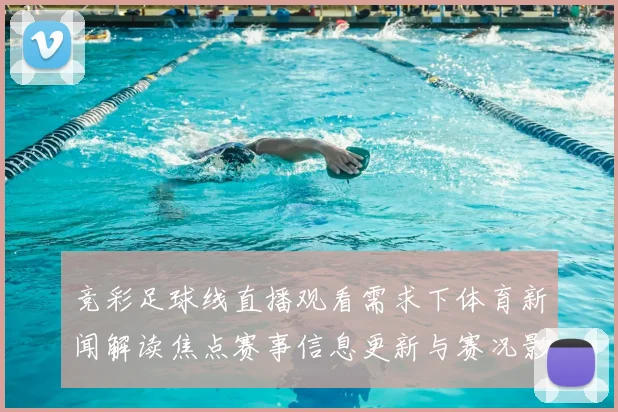竞彩足球线直播观看需求下体育新闻解读焦点赛事信息更新与赛况影响