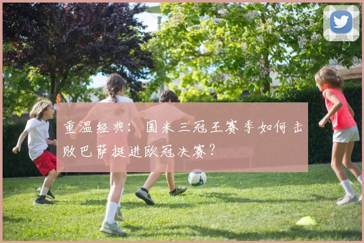 重温经典：国米三冠王赛季如何击败巴萨挺进欧冠决赛？