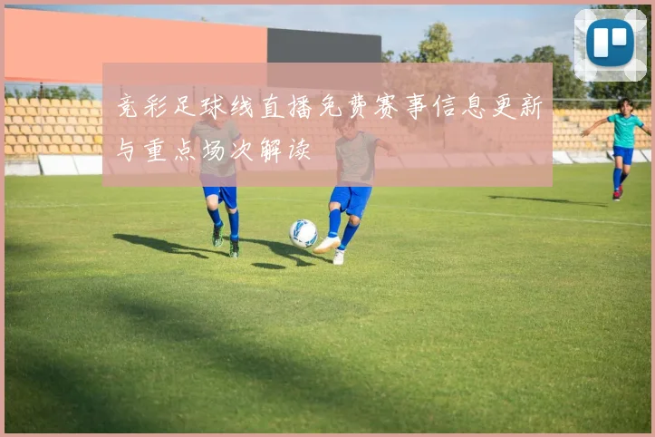 竞彩足球线直播免费赛事信息更新与重点场次解读