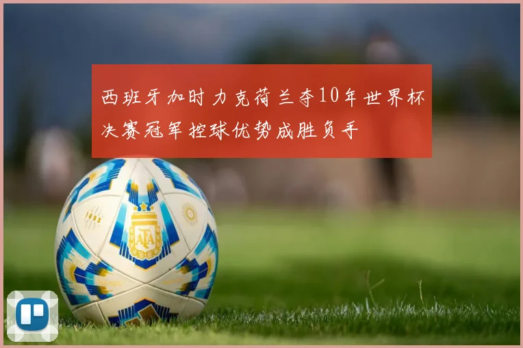西班牙加时力克荷兰夺10年世界杯决赛冠军控球优势成胜负手