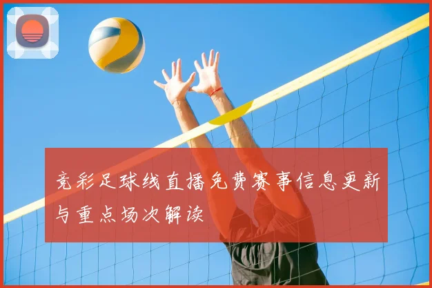 竞彩足球线直播免费赛事信息更新与重点场次解读