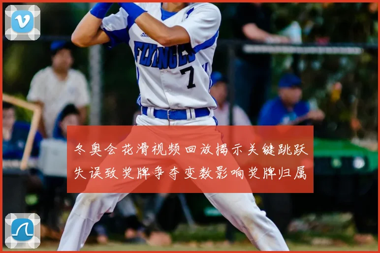 冬奥会花滑视频回放揭示关键跳跃失误致奖牌争夺变数影响奖牌归属