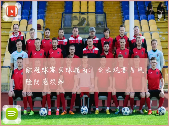 欧冠球赛买球指南：合法观赛与风险防范须知
