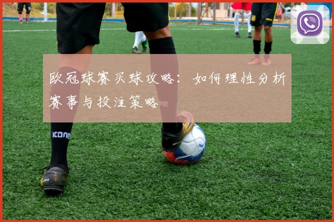 欧冠球赛买球攻略:如何理性分析赛事与投注策略